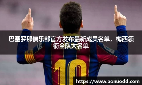 巴塞罗那俱乐部官方发布最新成员名单，梅西领衔全队大名单