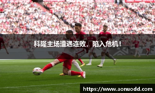 科隆主场遭遇连败，陷入危机！