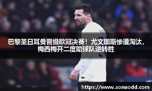 巴黎圣日耳曼晋级欧冠决赛！尤文图斯惨遭淘汰，梅西梅开二度助球队逆转胜