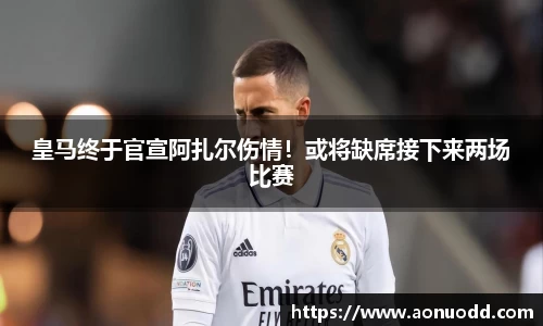 皇马终于官宣阿扎尔伤情！或将缺席接下来两场比赛