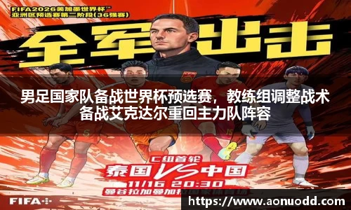 男足国家队备战世界杯预选赛，教练组调整战术备战艾克达尔重回主力队阵容