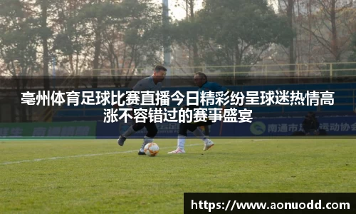 亳州体育足球比赛直播今日精彩纷呈球迷热情高涨不容错过的赛事盛宴