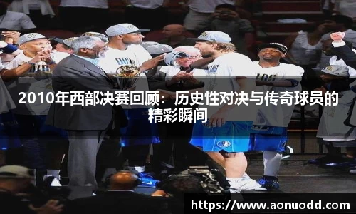 2010年西部决赛回顾：历史性对决与传奇球员的精彩瞬间