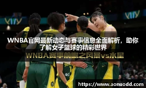 WNBA官网最新动态与赛事信息全面解析，助你了解女子篮球的精彩世界