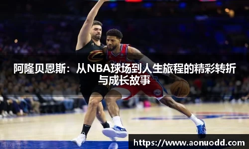 阿隆贝恩斯：从NBA球场到人生旅程的精彩转折与成长故事